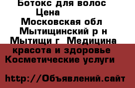 Ботокс для волос › Цена ­ 2 000 - Московская обл., Мытищинский р-н, Мытищи г. Медицина, красота и здоровье » Косметические услуги   